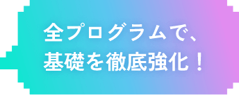 全カリキュラムで、基礎を徹底強化！